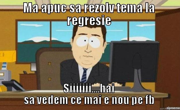 MA APUC SA REZOLV TEMA LA REGRESIE SIIIIIII....HAI SA VEDEM CE MAI E NOU PE FB aaaand its gone