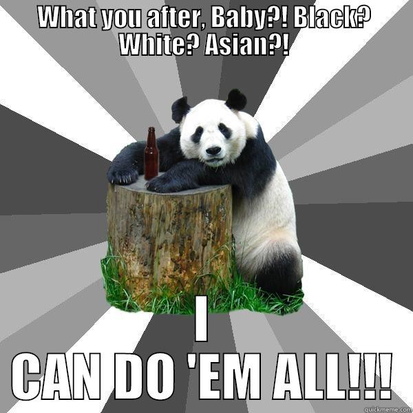 WHAT YOU AFTER, BABY?! BLACK? WHITE? ASIAN?! I CAN DO 'EM ALL!!! Pickup-Line Panda