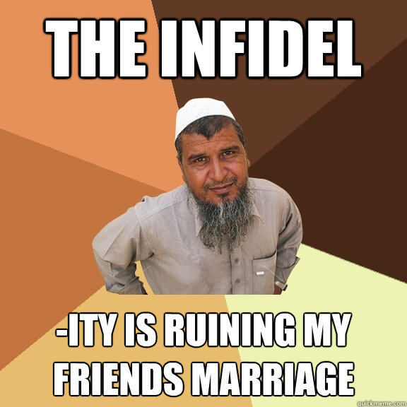 The infidel -ity is ruining my friends marriage - The infidel -ity is ruining my friends marriage  Ordinary Muslim Man