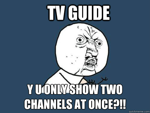 TV Guide Y U only show two channels at once?!!  Y U No