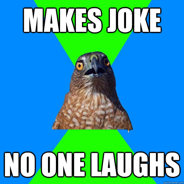 Makes joke no one laughs  Hawkward