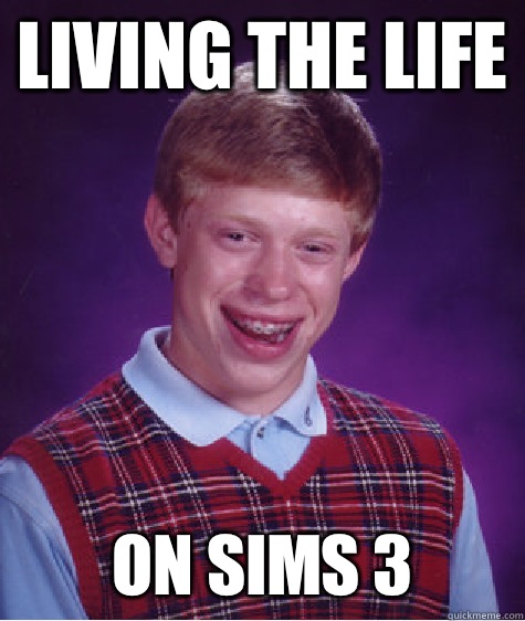 living the life on sims 3  Bad Luck Brian