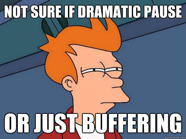 not sure if Dramatic Pause or just buffering  Futurama Fry