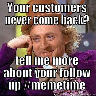 YOUR CUSTOMERS NEVER COME BACK? TELL ME MORE ABOUT YOUR FOLLOW UP #MEMETIME Condescending Wonka