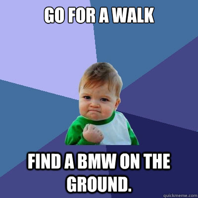 Go for a walk Find a bmw on the ground. - Go for a walk Find a bmw on the ground.  Success Kid