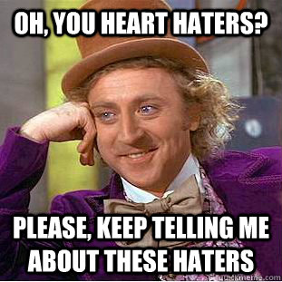 Oh, You heart haters? Please, keep telling me about these haters - Oh, You heart haters? Please, keep telling me about these haters  Psychotic Willy Wonka