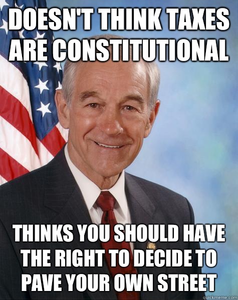 doesn't think taxes are constitutional  thinks you should have the right to decide to pave your own street  Ron Paul