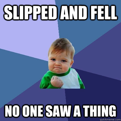 Slipped and fell no one saw a thing - Slipped and fell no one saw a thing  Success Kid