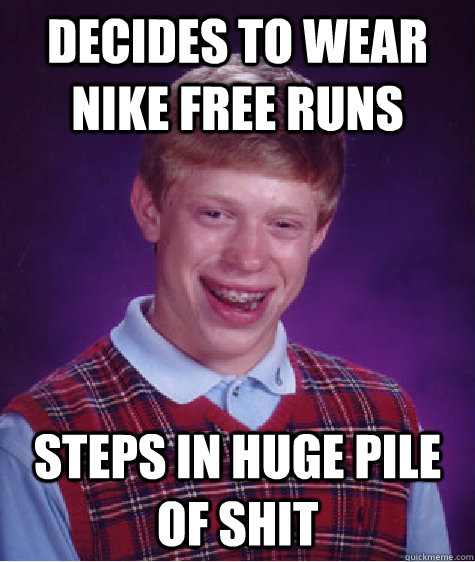 decides to wear nike free runs steps in huge pile of shit  Bad Luck Brian