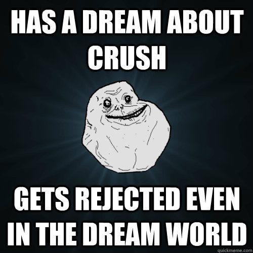 Has a dream about crush gets rejected even in the dream world - Has a dream about crush gets rejected even in the dream world  Forever Alone
