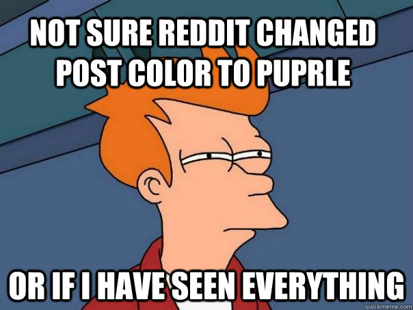 Not sure reddit changed post color to puprle Or if I have seen everything - Not sure reddit changed post color to puprle Or if I have seen everything  Futurama Fry