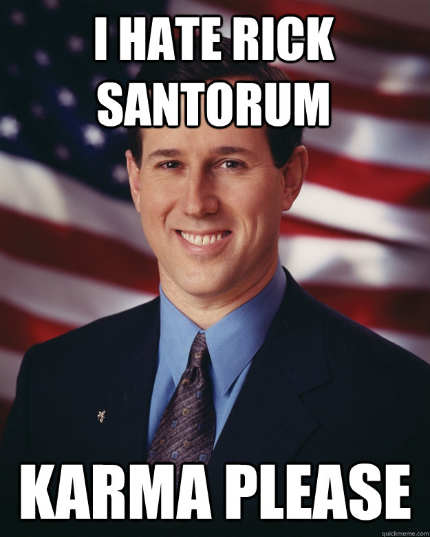 I hate rick santorum Karma please  Rick Santorum