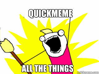 quickmeme All the things  All The Things