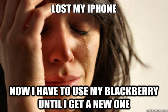 Lost my iphone now i have to use my blackberry until i get a new one - Lost my iphone now i have to use my blackberry until i get a new one  First World Problems