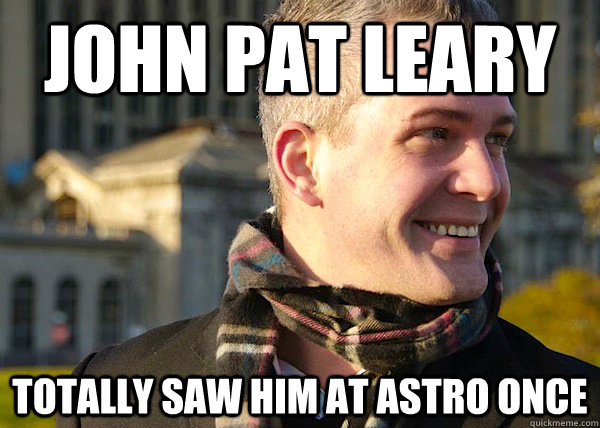 JOHN PAT LEARY totally saw him at astro once  White Entrepreneurial Guy