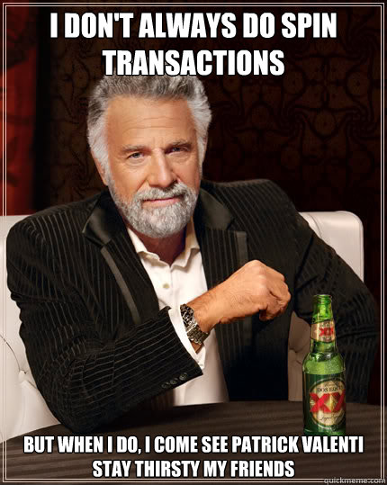 I don't always do Spin Transactions But when I do, I come see Patrick Valenti
Stay thirsty my friends  Dos Equis man