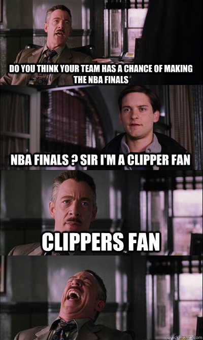 do you think your team has a chance of making the nba finals  nba finals ? sir i'm a clipper fan  clippers fan    JJ Jameson