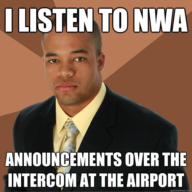 I listen to nwa announcements over the intercom at the airport - I listen to nwa announcements over the intercom at the airport  Successful Black Man