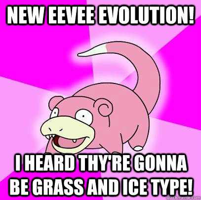 New Eevee evolution! I heard thy're gonna be Grass and ice type!  Slowpoke