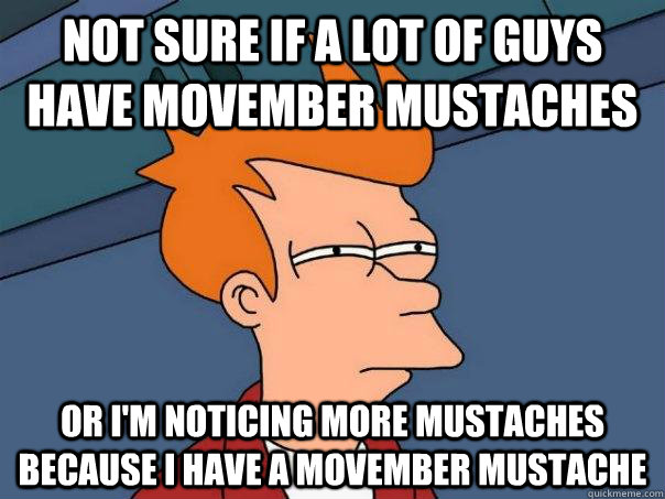 Not sure if a lot of guys have movember mustaches Or i'm noticing more mustaches because i have a movember mustache  Futurama Fry