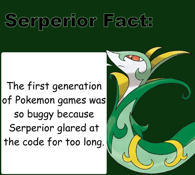 The first generation of Pokemon games was so buggy because Serperior glared at the code for too long. - The first generation of Pokemon games was so buggy because Serperior glared at the code for too long.  Serperior Facts