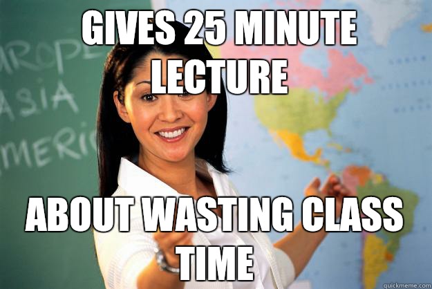 Gives 25 minute lecture  about wasting class time  Unhelpful High School Teacher