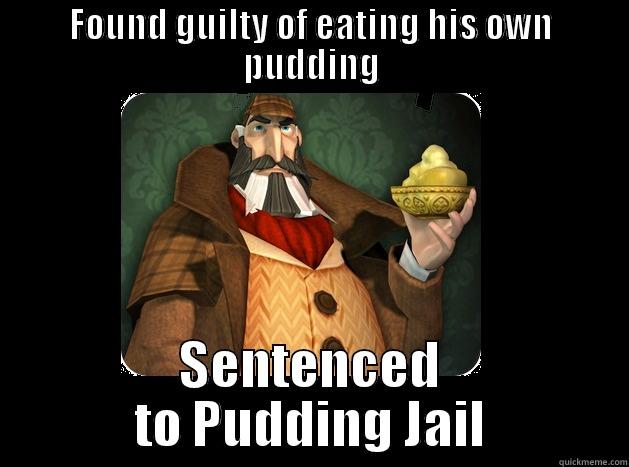 FOUND GUILTY OF EATING HIS OWN PUDDING SENTENCED TO PUDDING JAIL Misc