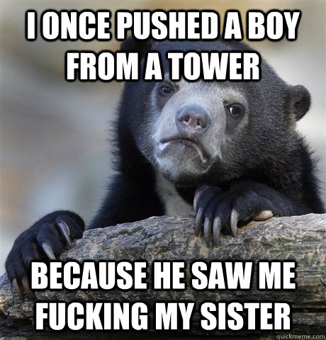 I once pushed a boy from a tower because he saw me fucking my sister  Confession Bear