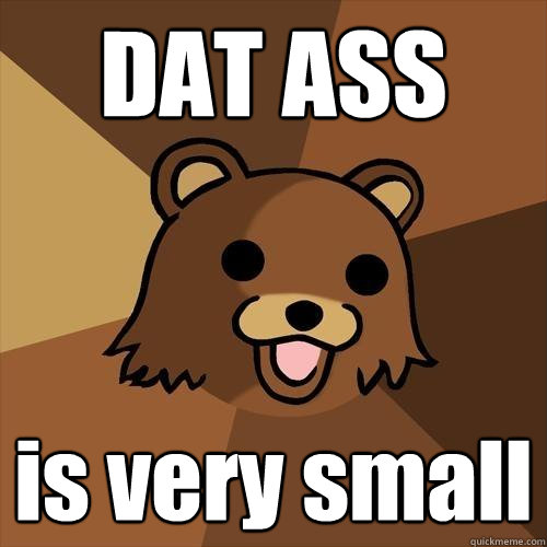 DAT ASS is very small  Pedobear