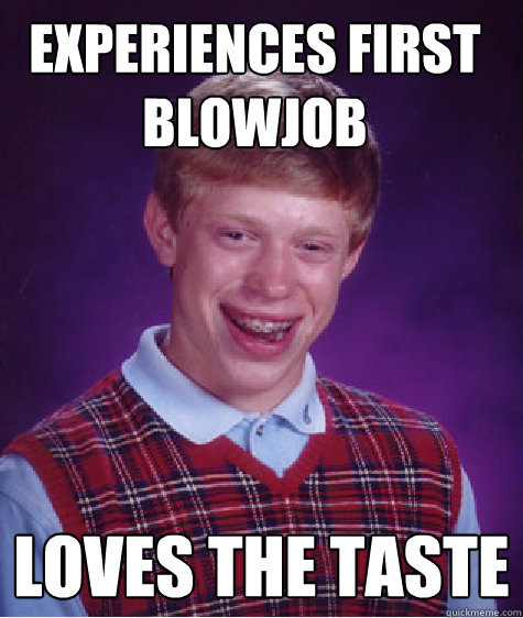 experiences first blowjob loves the taste  Bad Luck Brian