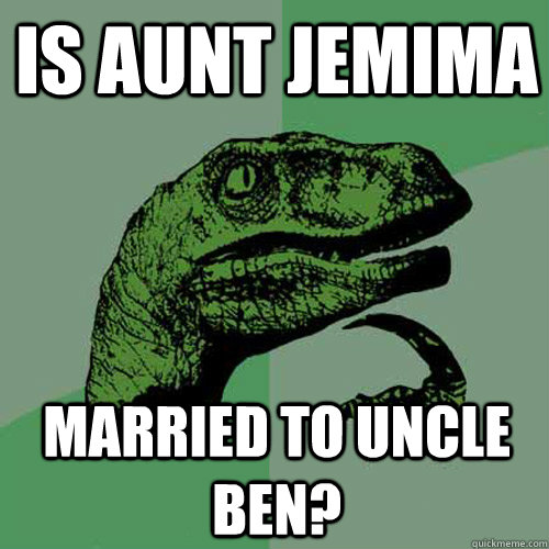 Is Aunt Jemima  Married to Uncle Ben? - Is Aunt Jemima  Married to Uncle Ben?  Philosoraptor