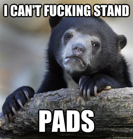 I can't fucking stand pads - I can't fucking stand pads  Confession Bear