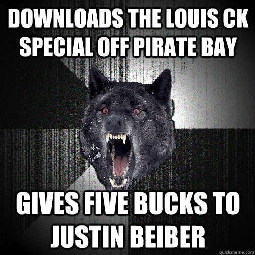 downloads the Louis Ck special off pirate bay gives five bucks to justin beiber  Insanity Wolf