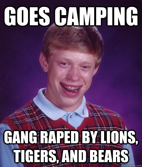 goes camping gang raped by lions, tigers, and bears  Bad Luck Brian