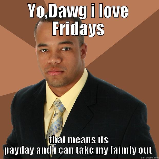 YO,DAWG I LOVE FRIDAYS THAT MEANS ITS PAY-DAY AND I CAN TAKE MY FAIMLY OUT  Successful Black Man