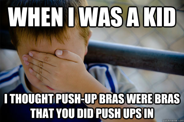 When I was a kid I thought push-up bras were bras that you did push ups in  Confession kid