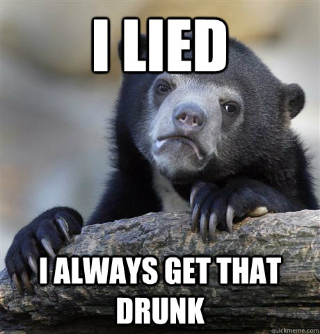 I Lied I always get that drunk  Confession Bear