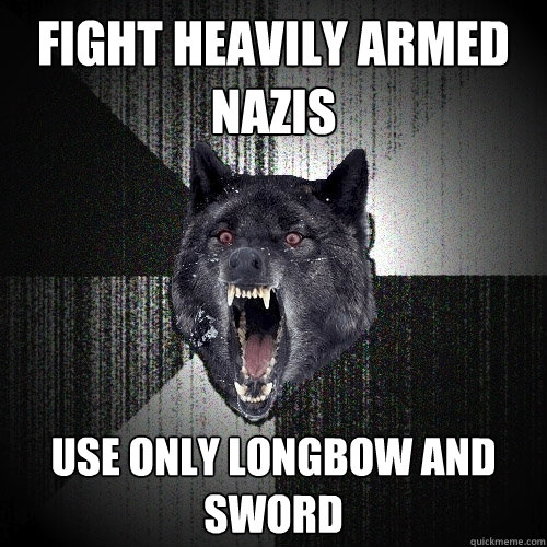 Fight Heavily armed nazis Use only longbow and sword  Insanity Wolf