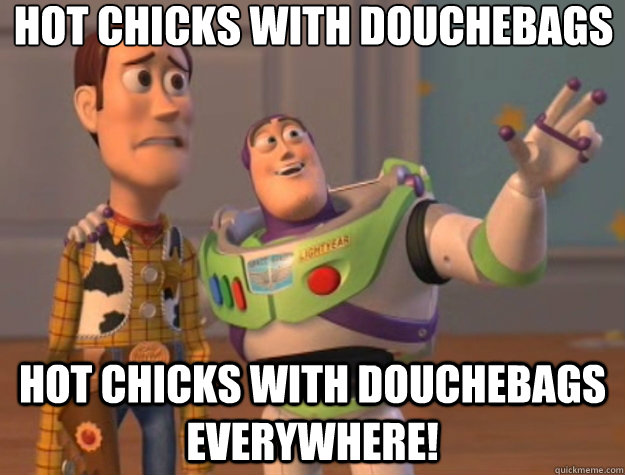 Hot chicks with douchebags Hot chicks with douchebags everywhere!  Toy Story