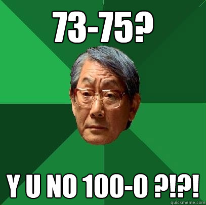 73-75? y u no 100-0 ?!?!  High Expectations Asian Father