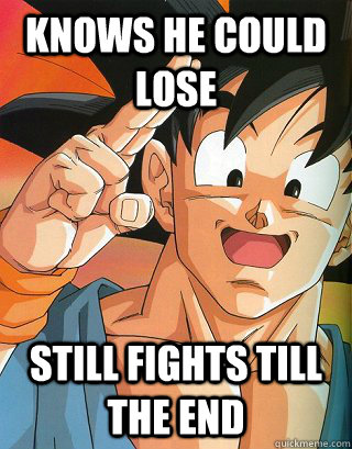 knows he could lose still fights till the end  Good Guy Goku