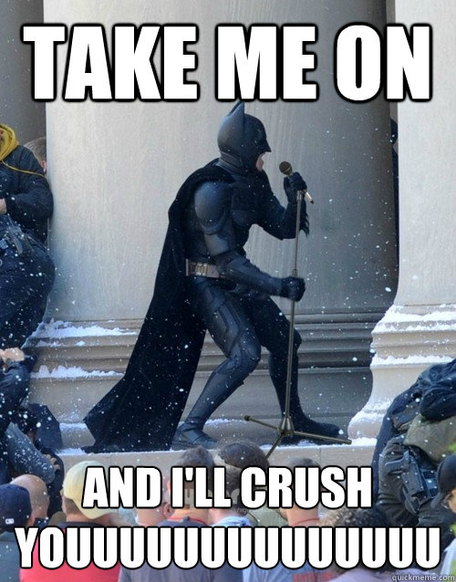 Take me on And I'll crush youuuuuuuuuuuuuu  Karaoke Batman