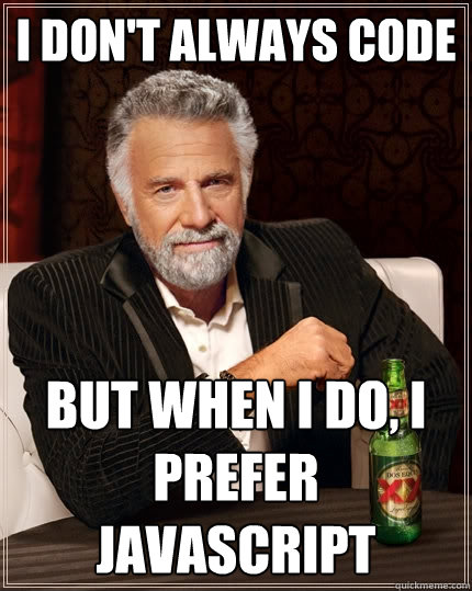 i don't always code but when i do, i prefer javascript  The Most Interesting Man In The World