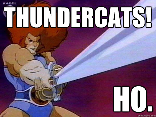 thundercats! ho.  