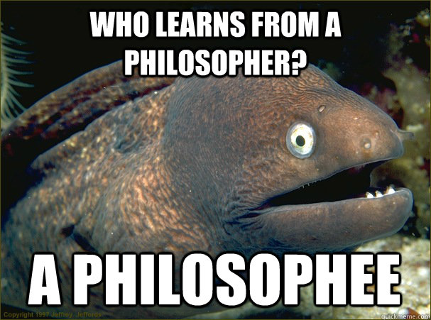 who learns from a philosopher? a philosophee  Bad Joke Eel