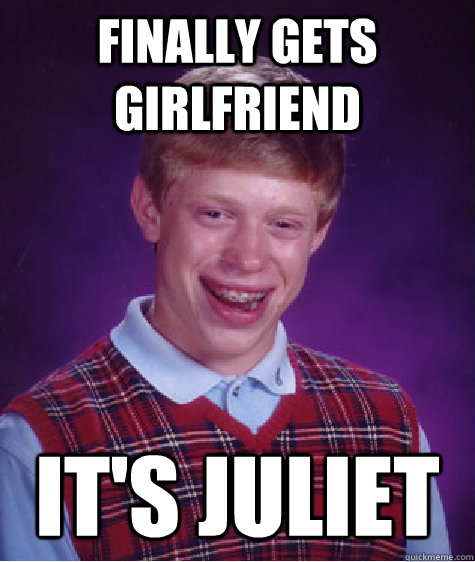 Finally gets girlfriend it's juliet  Bad Luck Brian