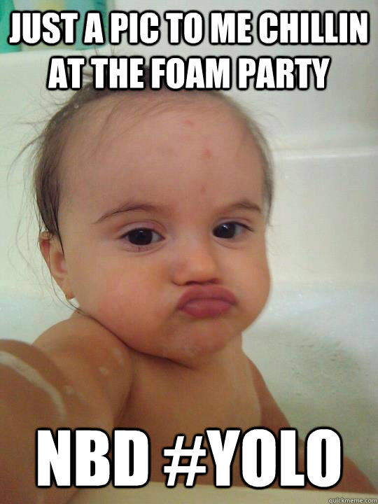 Just a pic to me chillin at the foam party NBD #yolo  Baby Duck Face