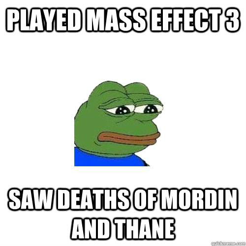 Played Mass Effect 3 Saw Deaths of Mordin and thane   Sad Frog