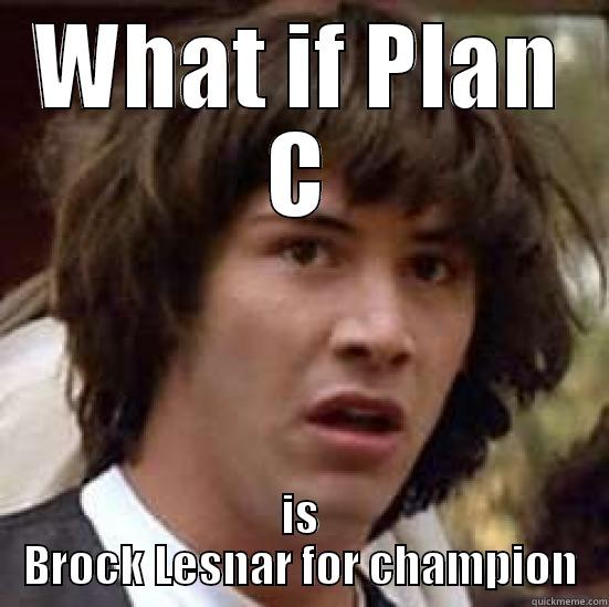 WHAT IF PLAN C IS BROCK LESNAR FOR CHAMPION conspiracy keanu