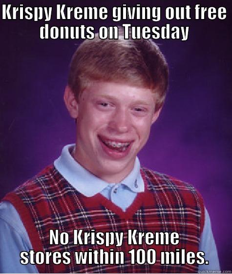 Krispy Kreme - KRISPY KREME GIVING OUT FREE DONUTS ON TUESDAY NO KRISPY KREME STORES WITHIN 100 MILES. Bad Luck Brian